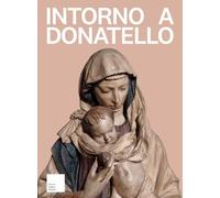 Intorno a Donatello. I rilievi mariani del primo Quattrocento fiorentino nella collezione dell'antiquario Stefano Bardini