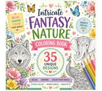Intricate Fantasy & Nature Coloring Book: 35 Stunning Animal, Floral, Mandala & Mystical Designs for Relaxation, Stress Relief, Mindfulness, and Creative Expression