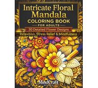 Intricate Floral Mandala: Coloring Book for Adults 30 Detailed Flower Designs for Relaxation, Stress Relief & Mindfulness