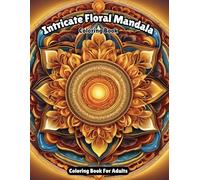 Intricate Floral Mandalas:: An Adult Coloring Book for Relaxation, Stress, and Anxiety Relief, Elegant Mandalas to Color (Mandalas Coloring Books)