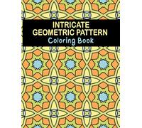 Intricate Geometric Pattern Coloring Book: Beautiful Abstract Designs for Relaxation, Mindfulness, and Stress Relief