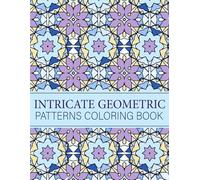 Intricate Geometric Patterns Coloring Book: 50 Patterns Mindful for Adults and Teens with Stress-Relieving
