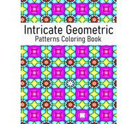 Intricate Geometric Patterns Coloring Book: over 50 geometric designs for relaxation, stress relief, and promoting creativity