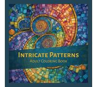 Intricate Patterns - Adult Coloring Book: Geometric and Intricate Designs to Color for Focus, Calm and Mindful Relaxation