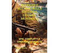 INTRIGHI E MISTERI DELLA SECONDA GUERRA MONDIALE: SPIE, COMPLOTTI E OPERAZIONI SEGRETE