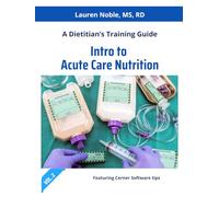 Intro to Acute Care Nutrition: A Dietitian's Training Guide (Nutrition Education)