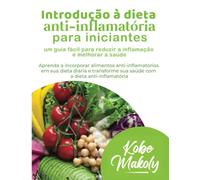 Introdução à dieta anti-inflamatória para iniciantes: um guia fácil para reduzir a inflamação e melhorar a saúde: Aprenda a incorporar alimentos ... sua saúde com a dieta anti-inflamatória