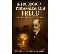 Introdução à Psicanálise com Freud: Conceitos Essenciais para estudantes (Psicanálise para Quem Está Começando a Escutar)