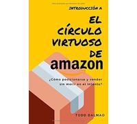 Introducción a EL CÍRCULO VIRTUOSO DE AMAZON: ¿CÓMO POSICIONARSE Y VENDER SIN MORIR EN EL INTENTO?: UNA GUÍA INTRODUCCIÓN A LAS VENTAS DE PRODUCTOS EN ... DE INTERNET (COMO VENDER EN AMAZON)
