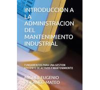 INTRODUCCION A LA ADMINISTRACION DEL MANTENIMIENTO INDUSTRIAL: FUNDAMENTOS PARA UNA GESTION EFICIENTE DE ACTIVOS Y MANTENIMIENTO