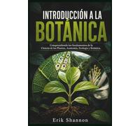 INTRODUCCIÓN A LA BOTÁNICA: Comprendiendo los fundamentos de la Ciencia de las Plantas, Anatomía, Ecología y Botánica