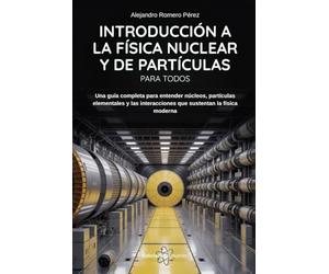 Introducción A La Física Nuclear Y De Partículas: Una guía completa para entender núcleos, partículas elementales y las interacciones que sustentan la física moderna