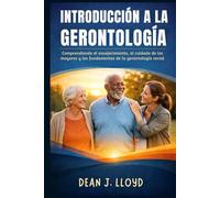 INTRODUCCIÓN A LA GERONTOLOGÍA: Comprendiendo el envejecimiento, el cuidado de los mayores y los fundamentos de la gerontología social