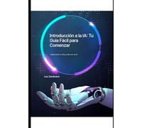 Introducción a la IA: Tu Guía Fácil para Comenzar: Incluye la IA en tu vida.