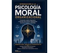 Introducción a la Psicología Moral Organizacional: COMPRENDER, EXPLICAR, DIAGNOSTICAR E INTERVENIR PARA CONSTRUIR ORGANIZACIONES MÁS ÉTICAS, HUMANAS Y SOSTENIBLES