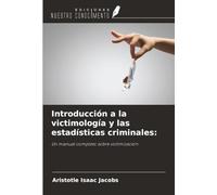 Introducción a la victimología y las estadísticas criminales:: Un manual completo sobre victimización