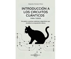 Introducción A Los Circuitos Cuánticos: De qubits y puertas cuánticas a algoritmos que desafían la computación clásica
