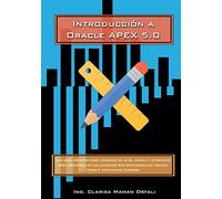 Introducción a Oracle Application Express 5.0: Una guía práctica para usuarios de nivel inicial e intermedio para desarrollar aplicaciones web profesionales usando Oracle Application Express