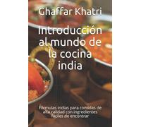 Introducción al mundo de la cocina india: Fórmulas indias para comidas de alta calidad con ingredientes fáciles de encontrar