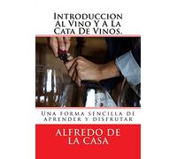 Introduccion Al Vino Y A La Cata De Vinos.: Una forma sencilla de aprender y disfrutar