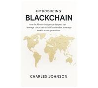 Introducing BlackChain: How the African-Indigenous diaspora can leverage blockchain to build sustainable, sovereign wealth across generations