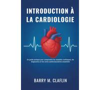 INTRODUCTION À LA CARDIOLOGIE: Un guide pratique pour comprendre les maladies cardiaques, les diagnostics et les soins cardiovasculaires essentiels