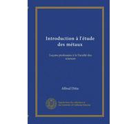 Introduction à l'étude des métaux: Leçons professées à la Faculté des sciences