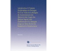 Introduction À l'histoire Ecclésiastique de Bretagne Ou l'on Traite de la Religion du Gouvernement des Moeurs & des Usages des Bretons Depuis Leur ... Où Ils Embrassèrent le Christianisme: V.1