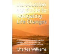 Introduction and Guide to Navigating Life Changes: A comprehensive guide to understanding, managing, and thriving through life's transitions with positivity and resilience