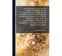 Introduction Au Calcul GobârÃ(R) Et HawâÃ(R), TraitÃ(c) D'arithmÃ(c)tique Traduit De L'arabe Par François Woepcke Et PrÃ(c)cÃ(c)dÃ(c) D'une Notice De ... Et Contenant Le Texte Arabe De Ce TraitÃ(