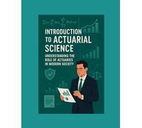 Introduction to Actuarial Science: Understanding the Role of Actuaries in Modern Society (Actuarial Mastery Series: From Fundamentals to the Future of Risk Science)