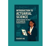 Introduction to Actuarial Science: Understanding the Role of Actuaries in Modern Society (Actuarial Mastery Series: From Fundamentals to the Future of Risk Science)
