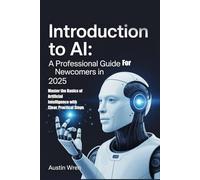 Introduction to AI: A Professional Guide for Newcomers in 2025: Master the Basics of Artificial Intelligence with Clear, Practical Steps