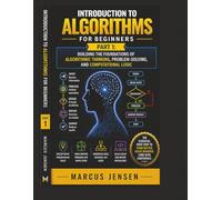 Introduction to Algorithms for Beginners: Part 1: Building the Foundations of Al-gorithmic Thinking, Problem-Solving, and Computational Logic