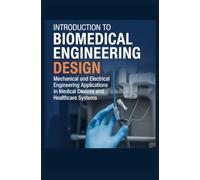 INTRODUCTION TO BIOMEDICAL ENGINEERING DESIGN: Mechanical and Electrical Engineering Applications in Medical Devices and Healthcare Systems