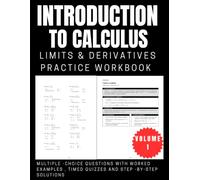 Introduction To Calculus Limits & Derivatives Practice Workbook Volume 1: Multiple -Choice Questions with Worked Examples , Timed Quizzes and Step -by-Step Solutions