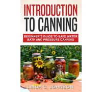 Introduction to Canning: Beginner’s Guide to Safe Water Bath and Pressure Canning (Preppers Canning and Preserving For Beginners Book)