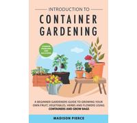 Introduction to Container Gardening: Beginners Guide to Growing Your Own Fruit, Vegetables and Herbs Using Containers and Grow Bags