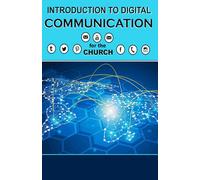 Introduction to Digital Communication for the Church: A Comprehensive Guide to the Effective Use of Email, Texting, Facebook, Instagram, YouTube, and Other Digital Formats of Communicating