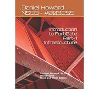 Introduction to FortiGate Part-1 Infrastructure: Fortinet Network Security Introduction (Black and White Edition) (NSE4 Study Guide)