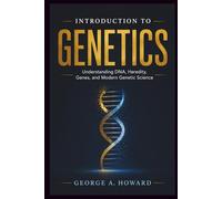 INTRODUCTION TO GENETICS: Understanding DNA, Heredity, Genes, and Modern Genetic Science