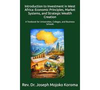 Introduction to Investment in West Africa: Economic Principles, Market Systems, and Strategic Wealth Creation: A Textbook for Universities, Colleges, and Business Schools
