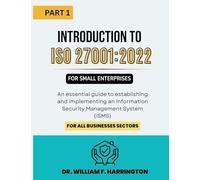 Introduction to ISO 27001: 2022 for Small Enterprises Part 1: An essential guide to establishing and implementing an Information Security Management System (ISMS) for all businesses Sectors