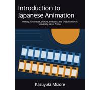 Introduction to Japanese Animation: History, Aesthetics, Culture, Industry, and Globalization: A University-Level Primer