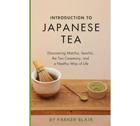 Introduction to Japanese Tea: Discovering Matcha, Sencha, the Tea Ceremony, and a Healthy Way of Life