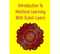 Introduction To Machine Learning With Scikit-Learn: Introduction To The Fundamental Concepts Of Machine Learning And Their Implementation Using The Scikit-Learn Library