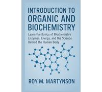 INTRODUCTION TO ORGANIC AND BIOCHEMISTRY: Learn the Basics Of Biochemistry: Enzymes, Energy, And The Science Behind The Human Body