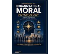 Introduction to Organizational Moral Psychology: UNDERSTANDING, EXPLAINING, DIAGNOSING, AND INTERVENING TO BUILD MORE ETHICAL, HUMANE, AND SUSTAINABLE ORGANIZATIONS