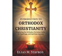 Introduction to Orthodox Christianity: Exploring the Orthodox Christian Faith, Its Teachings, and Spiritual Journey