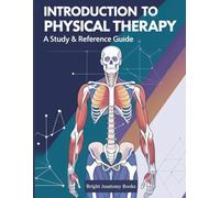 Introduction to Physical Therapy: A Comprehensive Beginner’s Guide to Human Movement, Functional Anatomy, Clinical Assessment, and Rehabilitation Principles for Future Physical Therapists